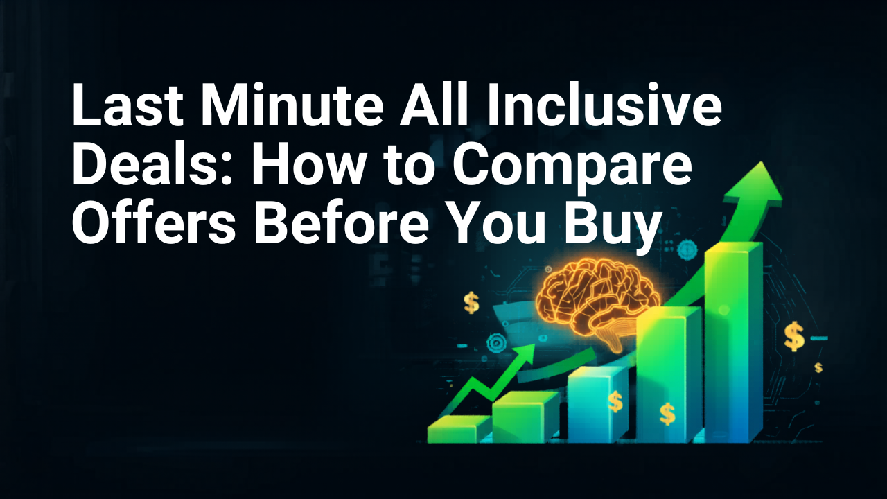 Last Minute All Inclusive Deals: How to Compare Offers Before You Buy