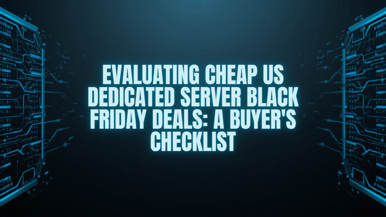 Evaluating Cheap US Dedicated Server Black Friday Deals: A Buyer’s Checklist
